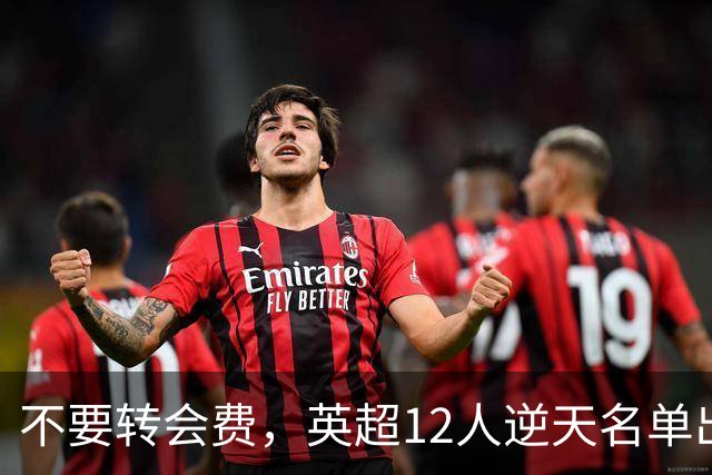 不要转会费，英超12人逆天名单出炉，全是世界级球星遭俱乐部疯抢