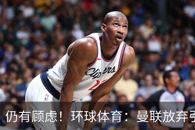 仍有顾虑！环球体育：曼联放弃引进埃德松因其多次接受膝盖手术