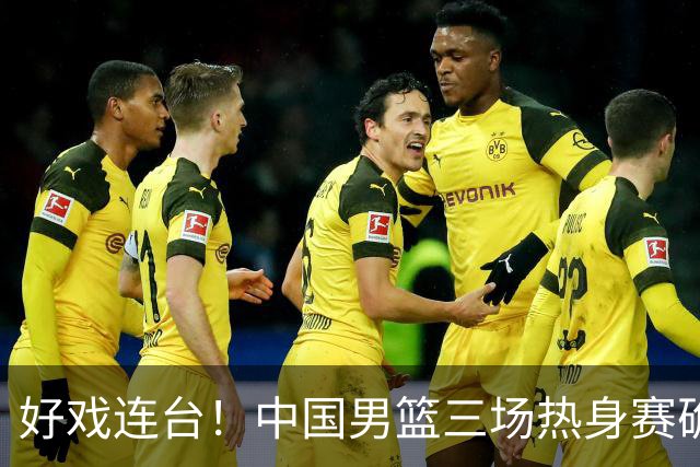 好戏连台！中国男篮三场热身赛确定，阵容升级迎战欧美非劲旅