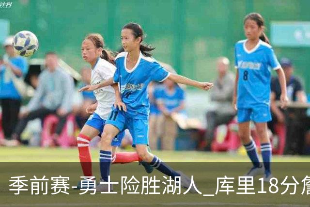 季前赛-勇士险胜湖人 库里18分詹姆斯12分