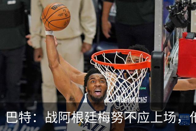 巴特：战阿根廷梅努不应上场，他现在的状态无法发挥出应有的水平