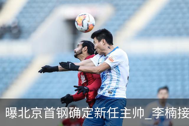 曝北京首钢确定新任主帅 李楠接过许利民教鞭