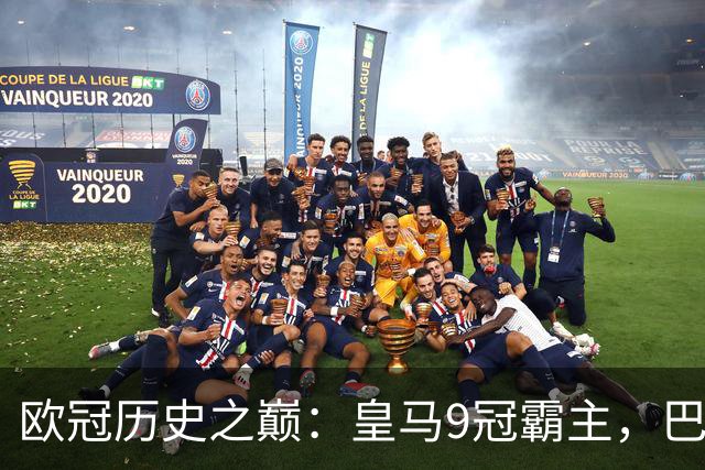 欧冠历史之巅：皇马9冠霸主，巴萨紧随其后！