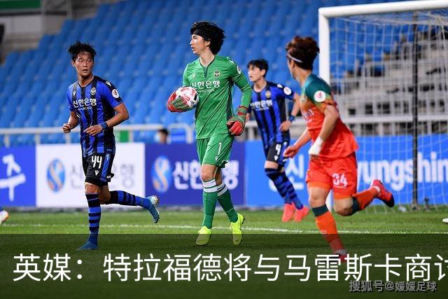 英媒：特拉福德将与马雷斯卡商讨定位，纽卡、尤文等队感兴趣