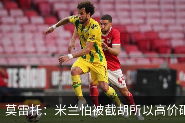 莫雷托：米兰怕被截胡所以高价砸拉莫斯 阿莫林还非常欣赏尤尔曼