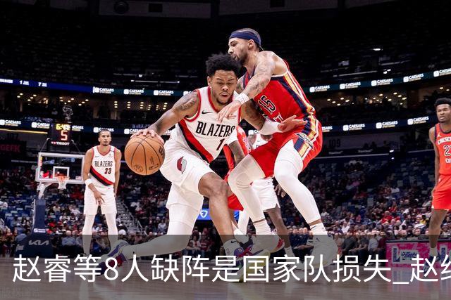 赵睿等8人缺阵是国家队损失 赵继伟：人员搭配是难题
