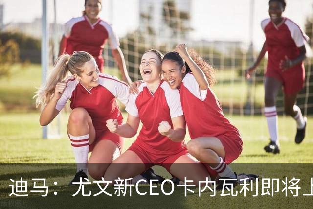 迪马：尤文新CEO卡内瓦利即将上任，他在萨索洛任职12年