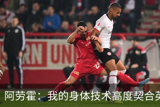 阿劳霍：我的身体技术高度契合英超，不少人公认这是世界第一联赛