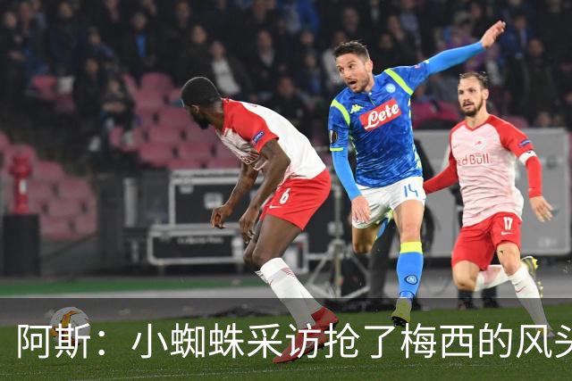 阿斯：小蜘蛛采访抢了梅西的风头，他把阿根廷队内规矩抛到脑后