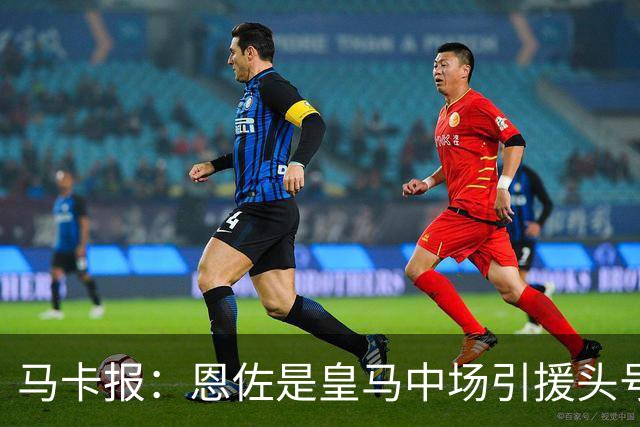 马卡报：恩佐是皇马中场引援头号目标，球员估价不低于1.2亿欧