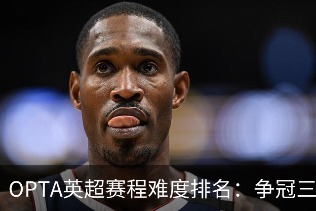 OPTA英超赛程难度排名：争冠三队阿森纳最难